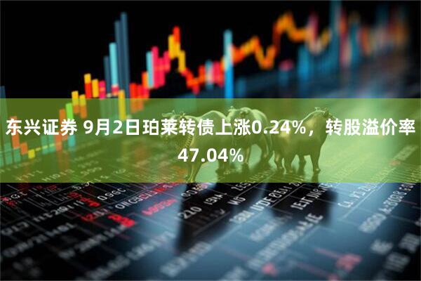东兴证券 9月2日珀莱转债上涨0.24%，转股溢价率47.04%