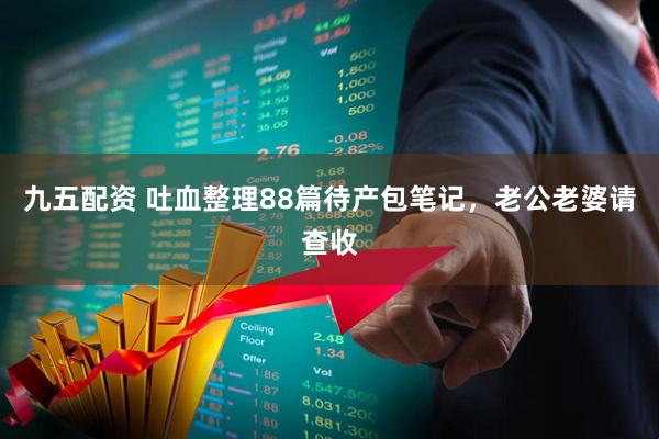 九五配资 吐血整理88篇待产包笔记，老公老婆请查收