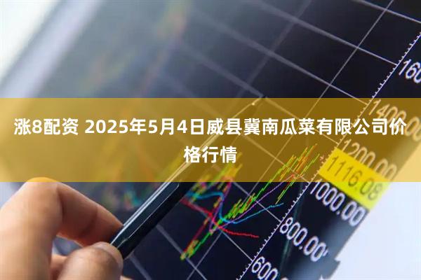 涨8配资 2025年5月4日威县冀南瓜菜有限公司价格行情