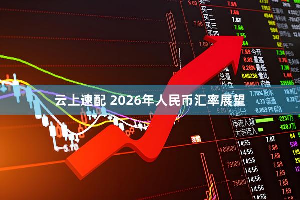 云上速配 2026年人民币汇率展望