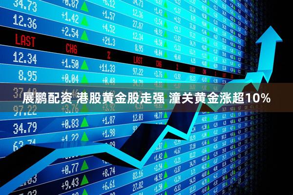 展鹏配资 港股黄金股走强 潼关黄金涨超10%