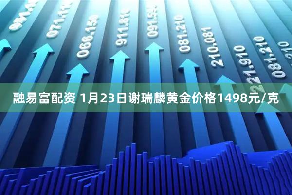 融易富配资 1月23日谢瑞麟黄金价格1498元/克