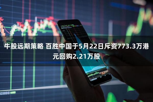 牛股远期策略 百胜中国于5月22日斥资773.3万港元回购2.21万股